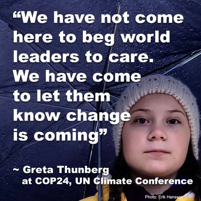 Quote by Greta Thunberg: We have not come to beg world leaders to care. We have come to let them know change is coming.